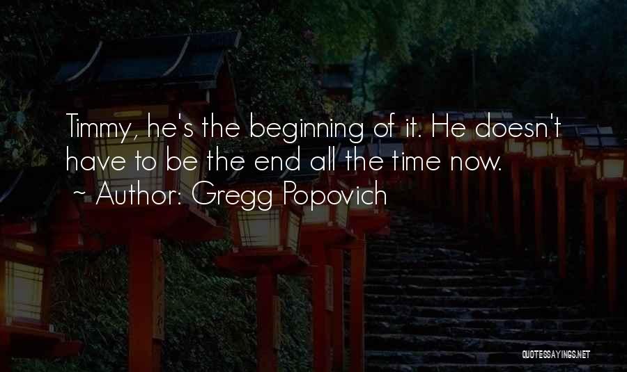 Gregg Popovich Quotes: Timmy, He's The Beginning Of It. He Doesn't Have To Be The End All The Time Now.