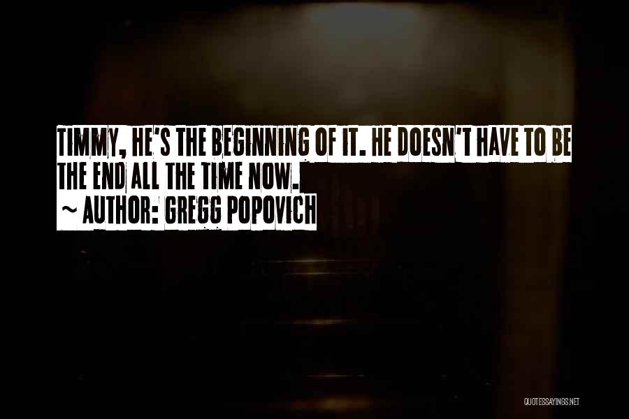 Gregg Popovich Quotes: Timmy, He's The Beginning Of It. He Doesn't Have To Be The End All The Time Now.