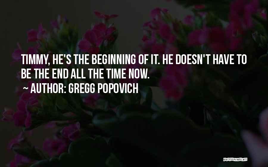 Gregg Popovich Quotes: Timmy, He's The Beginning Of It. He Doesn't Have To Be The End All The Time Now.