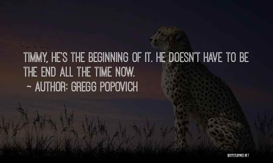 Gregg Popovich Quotes: Timmy, He's The Beginning Of It. He Doesn't Have To Be The End All The Time Now.