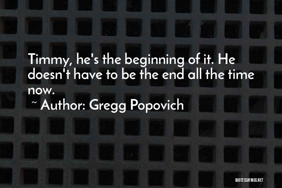 Gregg Popovich Quotes: Timmy, He's The Beginning Of It. He Doesn't Have To Be The End All The Time Now.