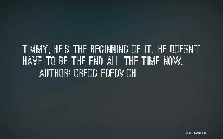 Gregg Popovich Quotes: Timmy, He's The Beginning Of It. He Doesn't Have To Be The End All The Time Now.