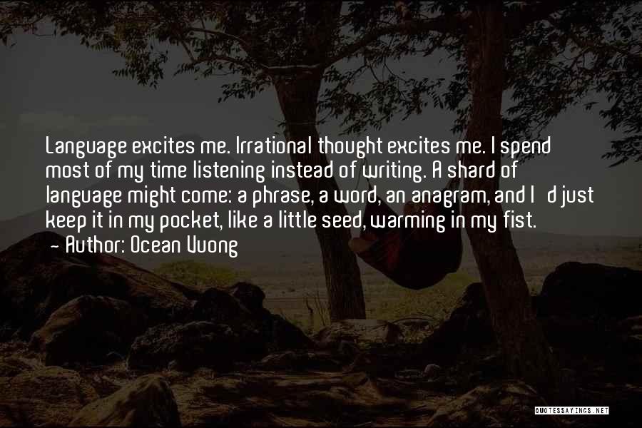 Ocean Vuong Quotes: Language Excites Me. Irrational Thought Excites Me. I Spend Most Of My Time Listening Instead Of Writing. A Shard Of