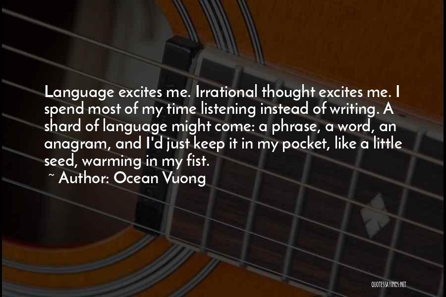 Ocean Vuong Quotes: Language Excites Me. Irrational Thought Excites Me. I Spend Most Of My Time Listening Instead Of Writing. A Shard Of