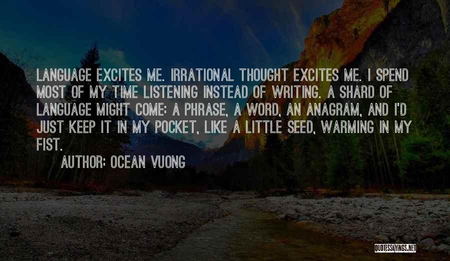 Ocean Vuong Quotes: Language Excites Me. Irrational Thought Excites Me. I Spend Most Of My Time Listening Instead Of Writing. A Shard Of