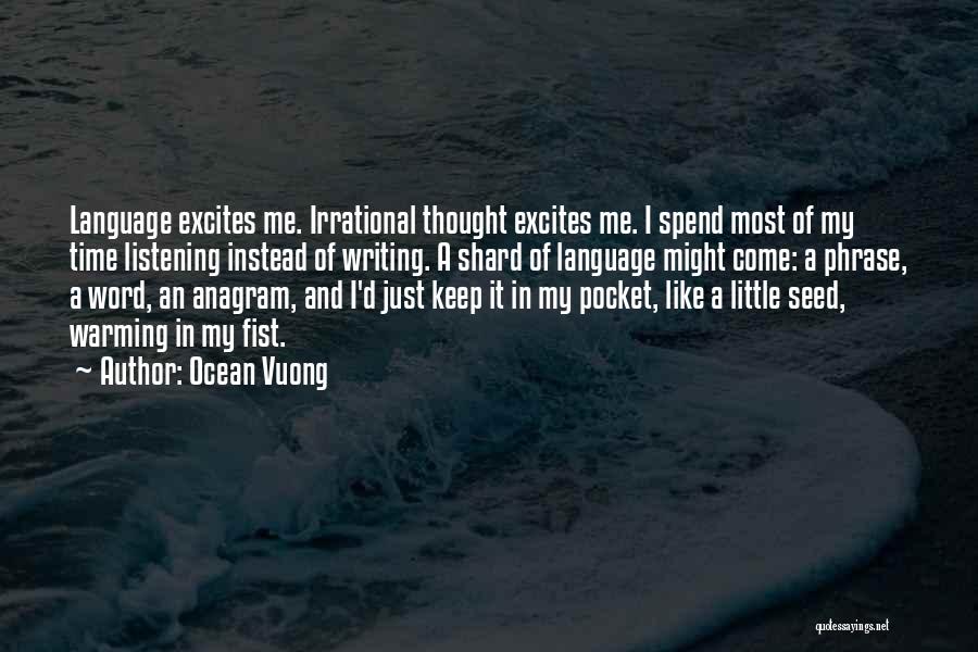 Ocean Vuong Quotes: Language Excites Me. Irrational Thought Excites Me. I Spend Most Of My Time Listening Instead Of Writing. A Shard Of
