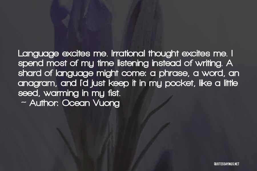 Ocean Vuong Quotes: Language Excites Me. Irrational Thought Excites Me. I Spend Most Of My Time Listening Instead Of Writing. A Shard Of