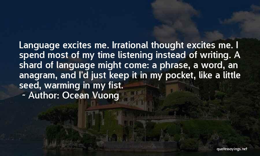 Ocean Vuong Quotes: Language Excites Me. Irrational Thought Excites Me. I Spend Most Of My Time Listening Instead Of Writing. A Shard Of