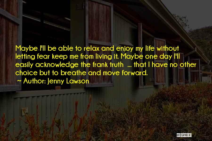 Jenny Lawson Quotes: Maybe I'll Be Able To Relax And Enjoy My Life Without Letting Fear Keep Me From Living It. Maybe One