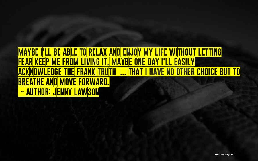 Jenny Lawson Quotes: Maybe I'll Be Able To Relax And Enjoy My Life Without Letting Fear Keep Me From Living It. Maybe One
