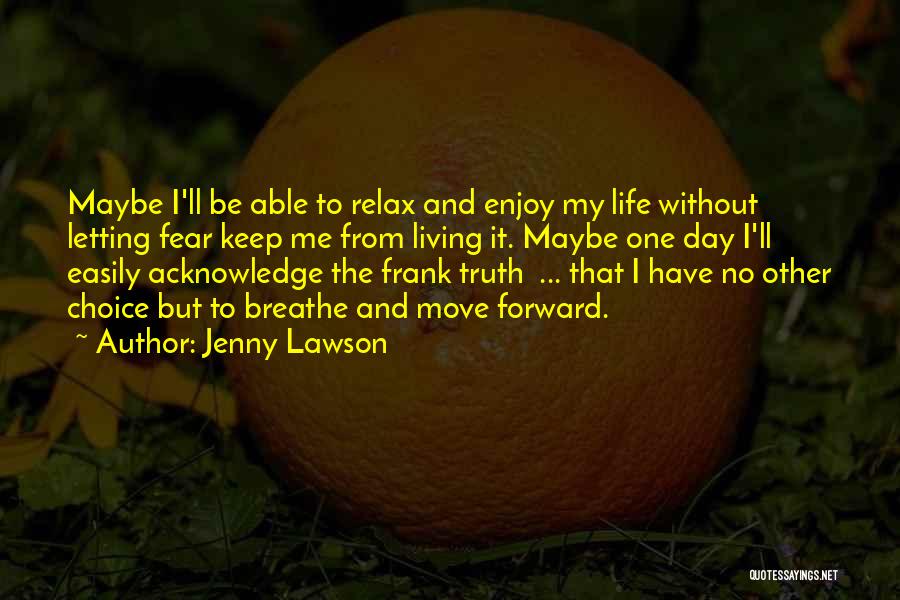 Jenny Lawson Quotes: Maybe I'll Be Able To Relax And Enjoy My Life Without Letting Fear Keep Me From Living It. Maybe One