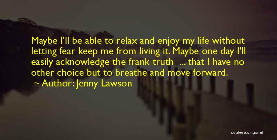 Jenny Lawson Quotes: Maybe I'll Be Able To Relax And Enjoy My Life Without Letting Fear Keep Me From Living It. Maybe One
