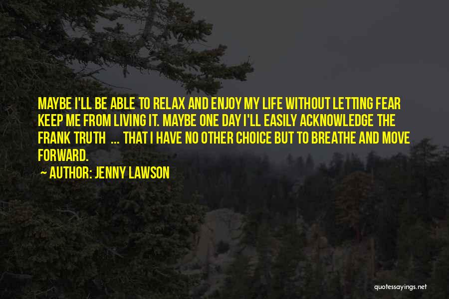Jenny Lawson Quotes: Maybe I'll Be Able To Relax And Enjoy My Life Without Letting Fear Keep Me From Living It. Maybe One