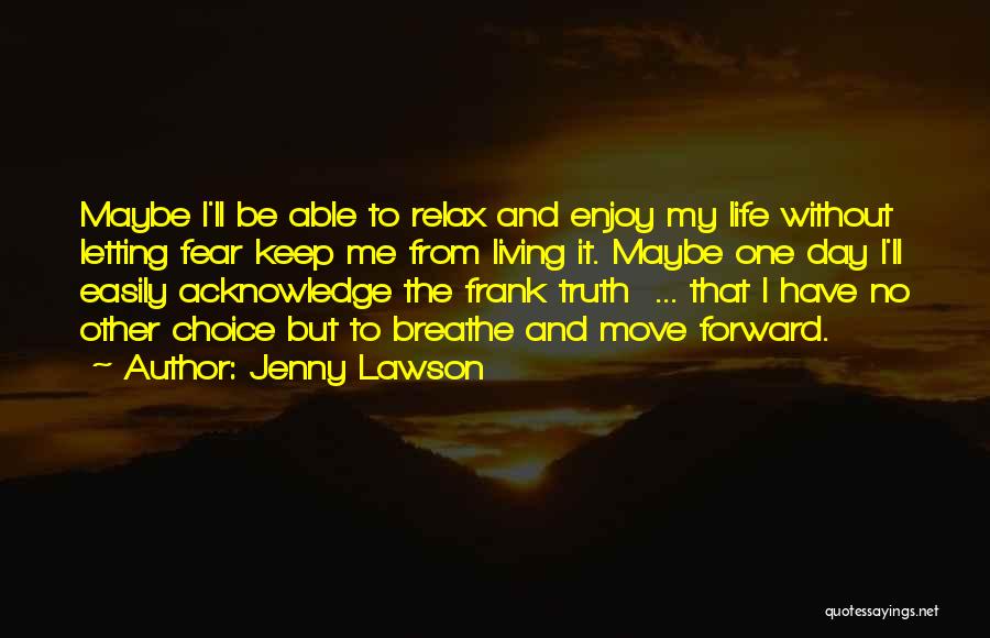 Jenny Lawson Quotes: Maybe I'll Be Able To Relax And Enjoy My Life Without Letting Fear Keep Me From Living It. Maybe One