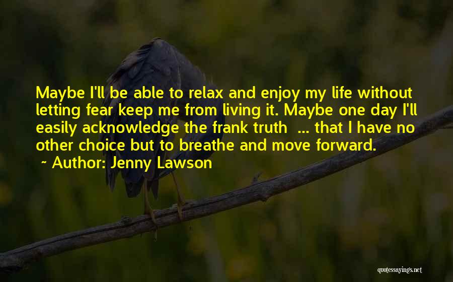 Jenny Lawson Quotes: Maybe I'll Be Able To Relax And Enjoy My Life Without Letting Fear Keep Me From Living It. Maybe One