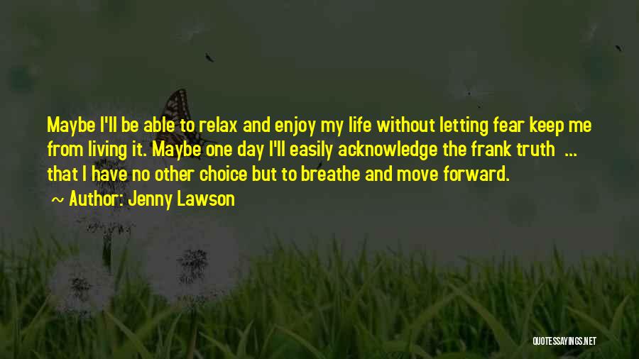Jenny Lawson Quotes: Maybe I'll Be Able To Relax And Enjoy My Life Without Letting Fear Keep Me From Living It. Maybe One