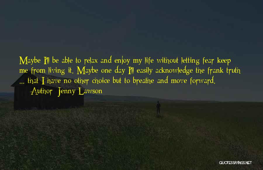 Jenny Lawson Quotes: Maybe I'll Be Able To Relax And Enjoy My Life Without Letting Fear Keep Me From Living It. Maybe One