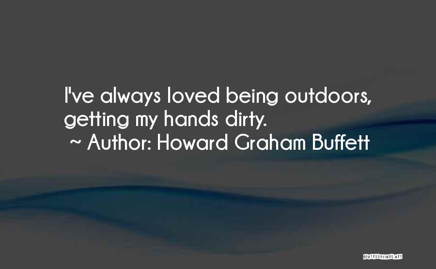Howard Graham Buffett Quotes: I've Always Loved Being Outdoors, Getting My Hands Dirty.