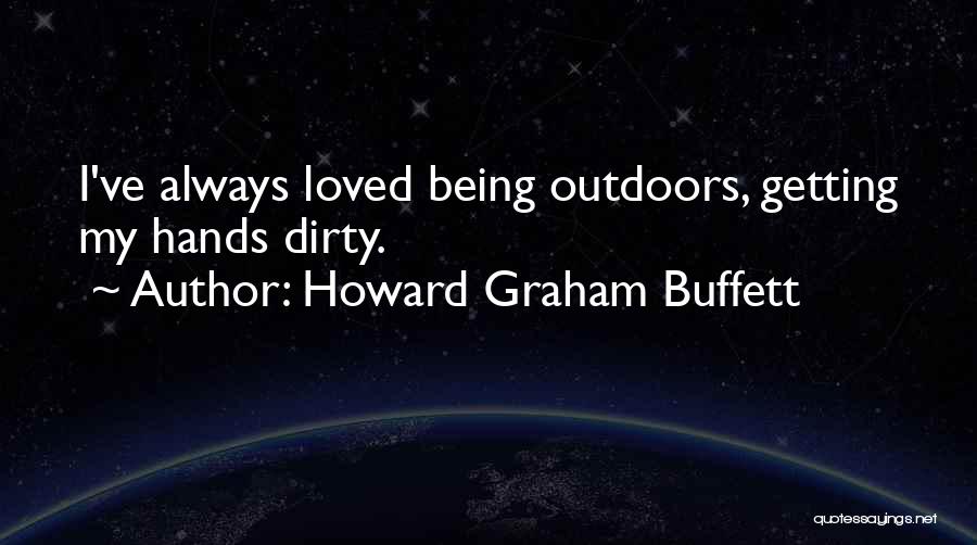 Howard Graham Buffett Quotes: I've Always Loved Being Outdoors, Getting My Hands Dirty.
