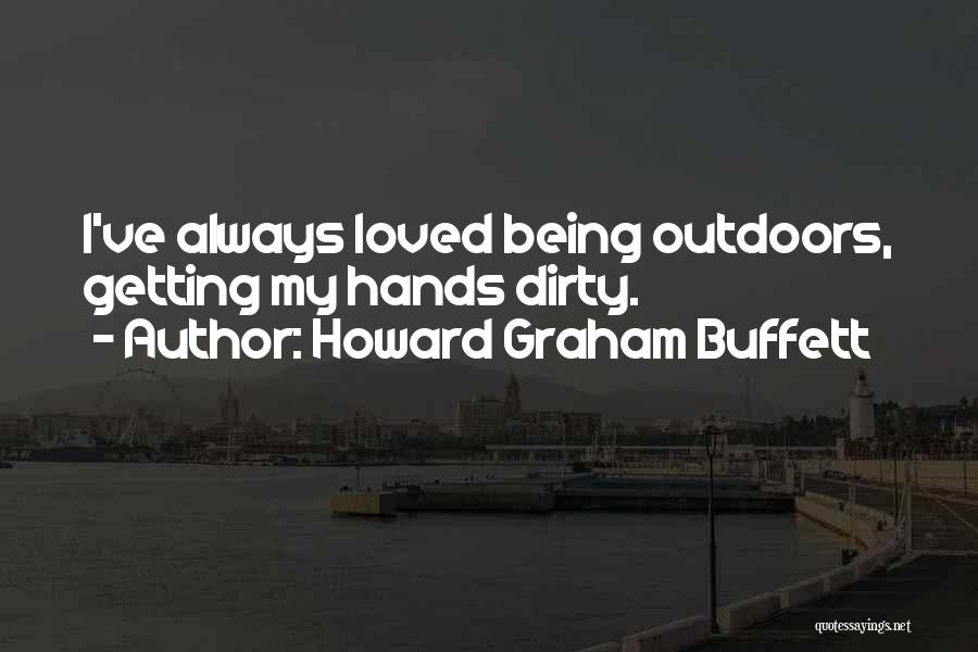 Howard Graham Buffett Quotes: I've Always Loved Being Outdoors, Getting My Hands Dirty.