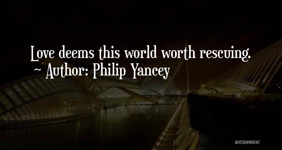 Philip Yancey Quotes: Love Deems This World Worth Rescuing.