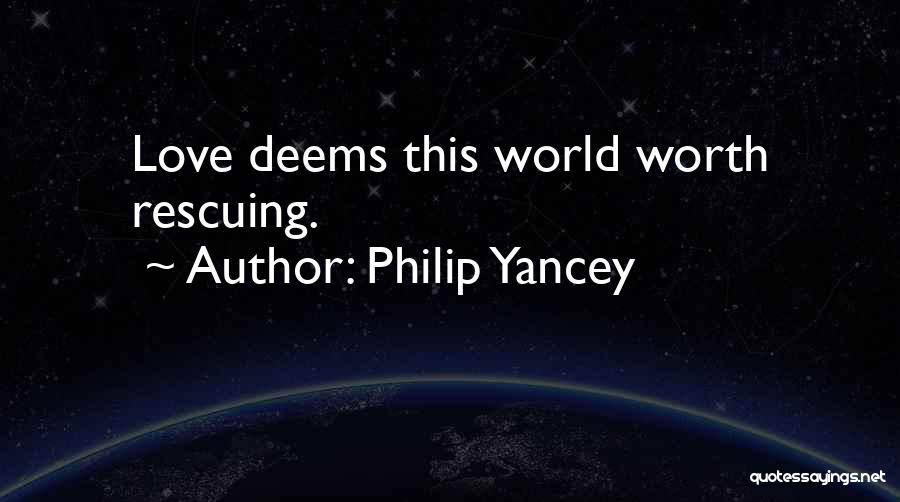 Philip Yancey Quotes: Love Deems This World Worth Rescuing.