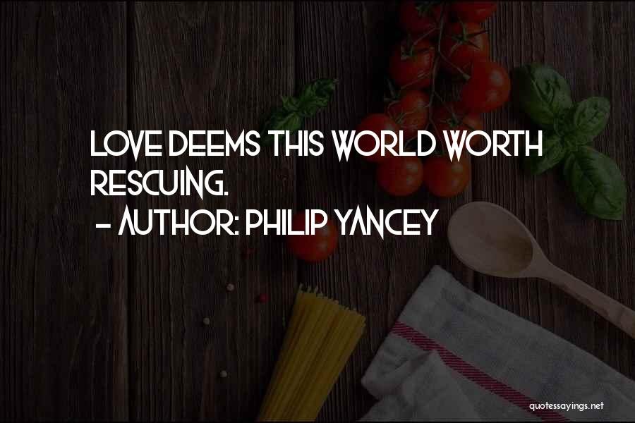 Philip Yancey Quotes: Love Deems This World Worth Rescuing.