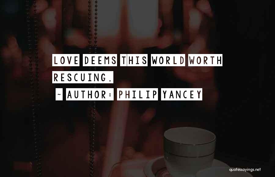 Philip Yancey Quotes: Love Deems This World Worth Rescuing.
