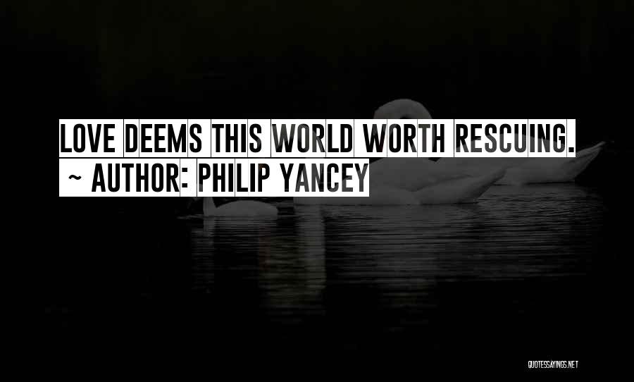 Philip Yancey Quotes: Love Deems This World Worth Rescuing.