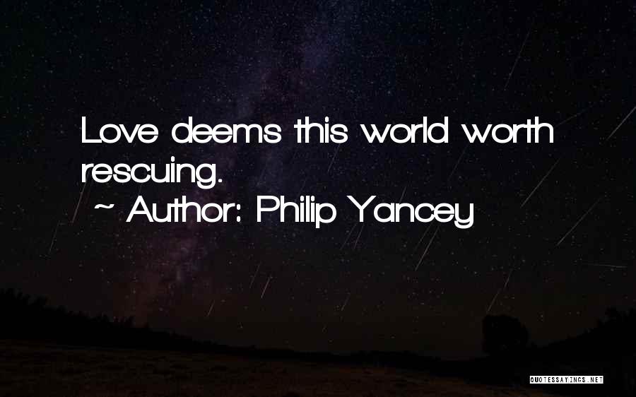Philip Yancey Quotes: Love Deems This World Worth Rescuing.