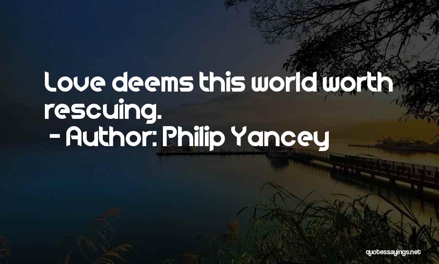 Philip Yancey Quotes: Love Deems This World Worth Rescuing.