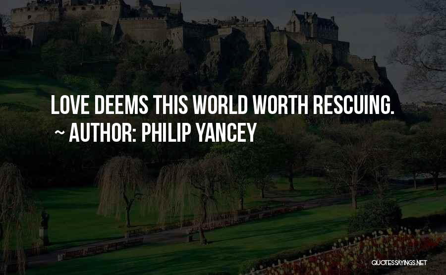 Philip Yancey Quotes: Love Deems This World Worth Rescuing.