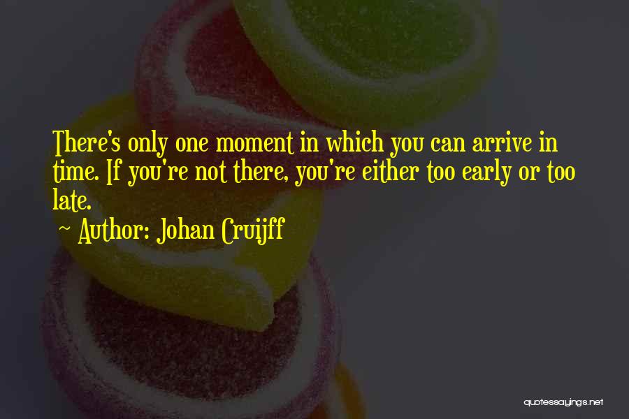 Johan Cruijff Quotes: There's Only One Moment In Which You Can Arrive In Time. If You're Not There, You're Either Too Early Or