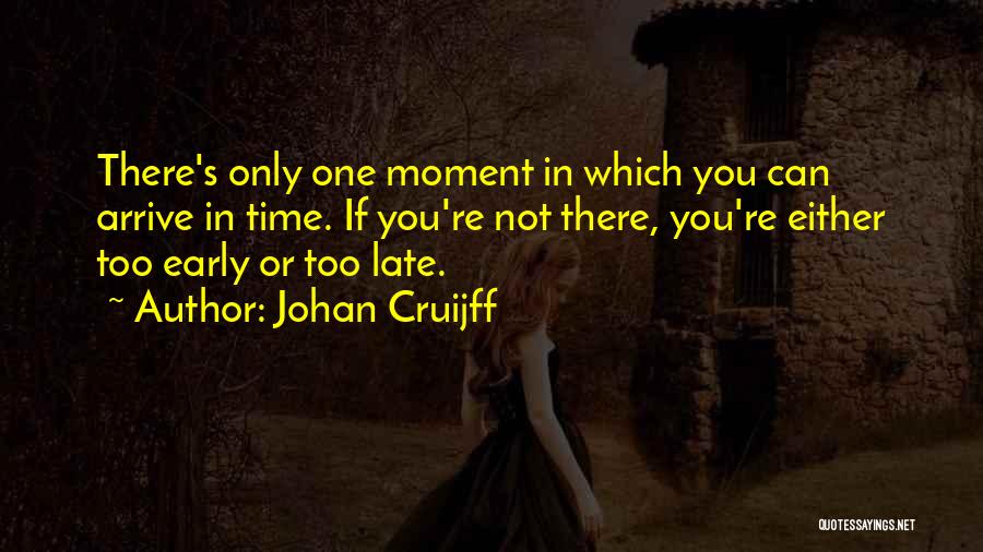 Johan Cruijff Quotes: There's Only One Moment In Which You Can Arrive In Time. If You're Not There, You're Either Too Early Or