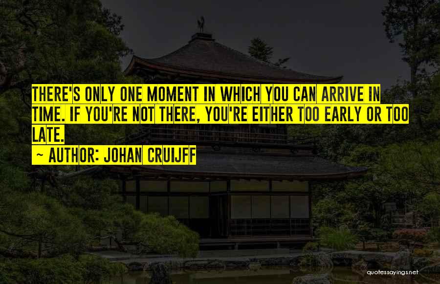 Johan Cruijff Quotes: There's Only One Moment In Which You Can Arrive In Time. If You're Not There, You're Either Too Early Or