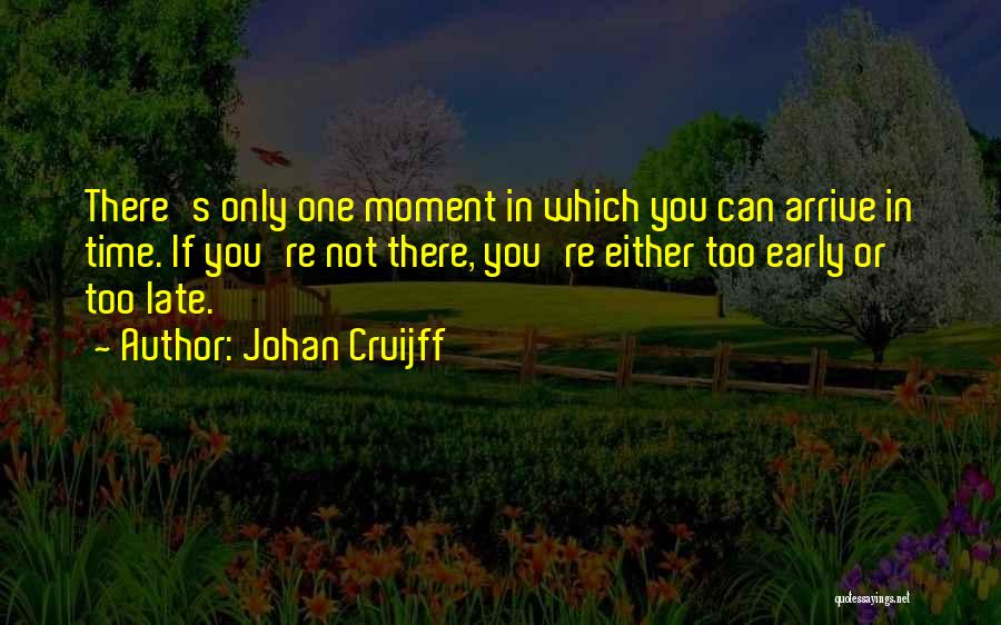 Johan Cruijff Quotes: There's Only One Moment In Which You Can Arrive In Time. If You're Not There, You're Either Too Early Or