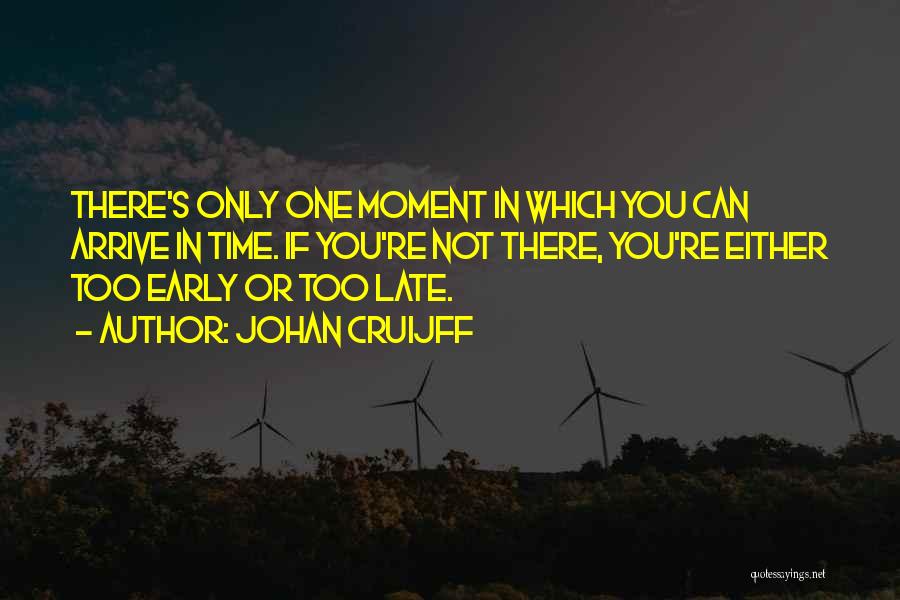 Johan Cruijff Quotes: There's Only One Moment In Which You Can Arrive In Time. If You're Not There, You're Either Too Early Or