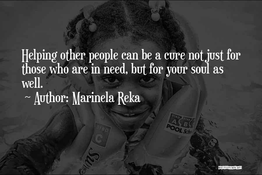 Marinela Reka Quotes: Helping Other People Can Be A Cure Not Just For Those Who Are In Need, But For Your Soul As