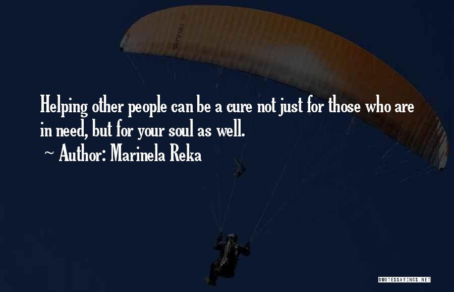 Marinela Reka Quotes: Helping Other People Can Be A Cure Not Just For Those Who Are In Need, But For Your Soul As