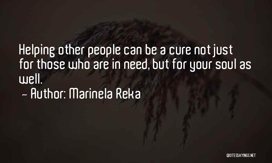 Marinela Reka Quotes: Helping Other People Can Be A Cure Not Just For Those Who Are In Need, But For Your Soul As