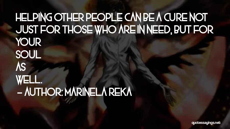 Marinela Reka Quotes: Helping Other People Can Be A Cure Not Just For Those Who Are In Need, But For Your Soul As
