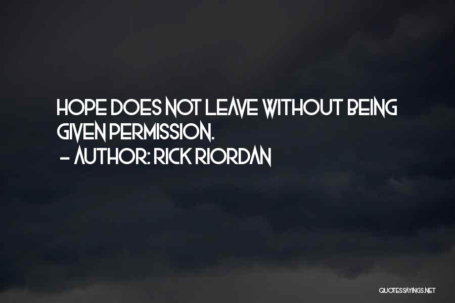 Rick Riordan Quotes: Hope Does Not Leave Without Being Given Permission.