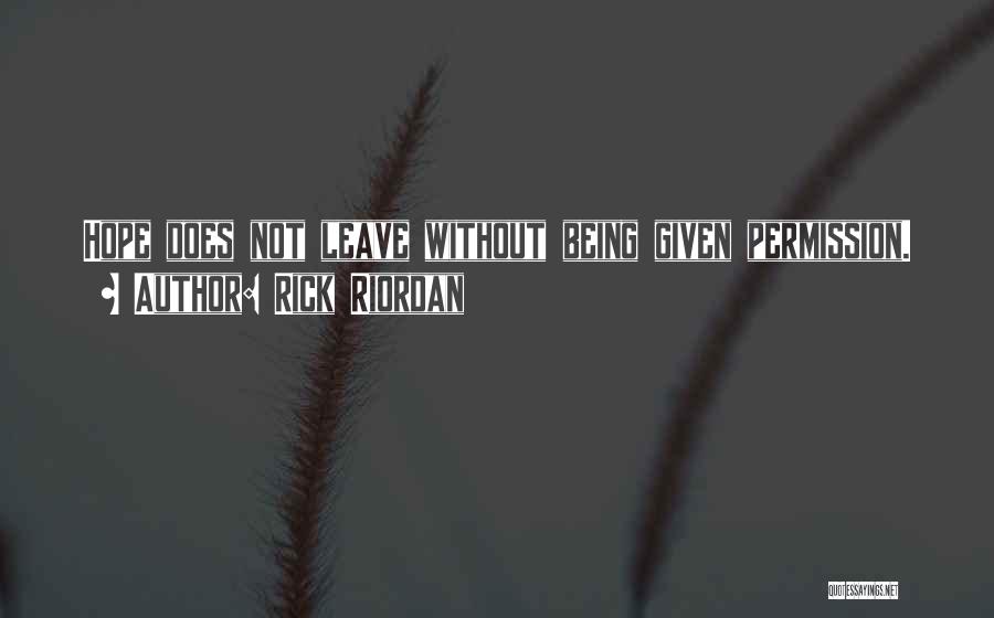 Rick Riordan Quotes: Hope Does Not Leave Without Being Given Permission.