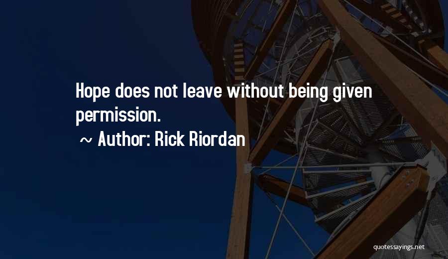 Rick Riordan Quotes: Hope Does Not Leave Without Being Given Permission.