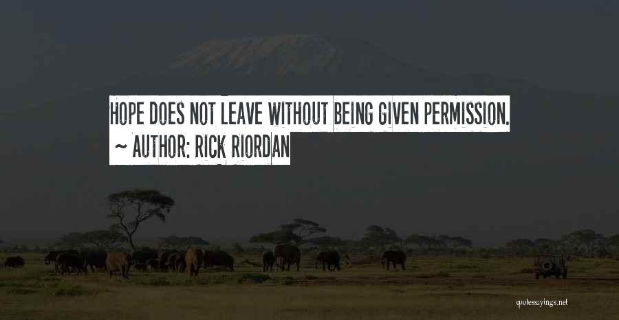 Rick Riordan Quotes: Hope Does Not Leave Without Being Given Permission.