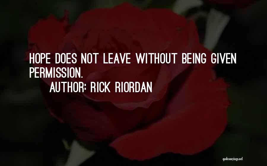 Rick Riordan Quotes: Hope Does Not Leave Without Being Given Permission.