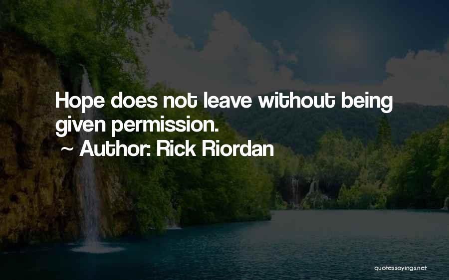 Rick Riordan Quotes: Hope Does Not Leave Without Being Given Permission.