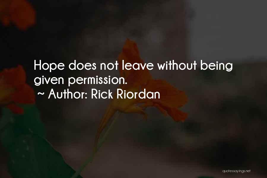 Rick Riordan Quotes: Hope Does Not Leave Without Being Given Permission.