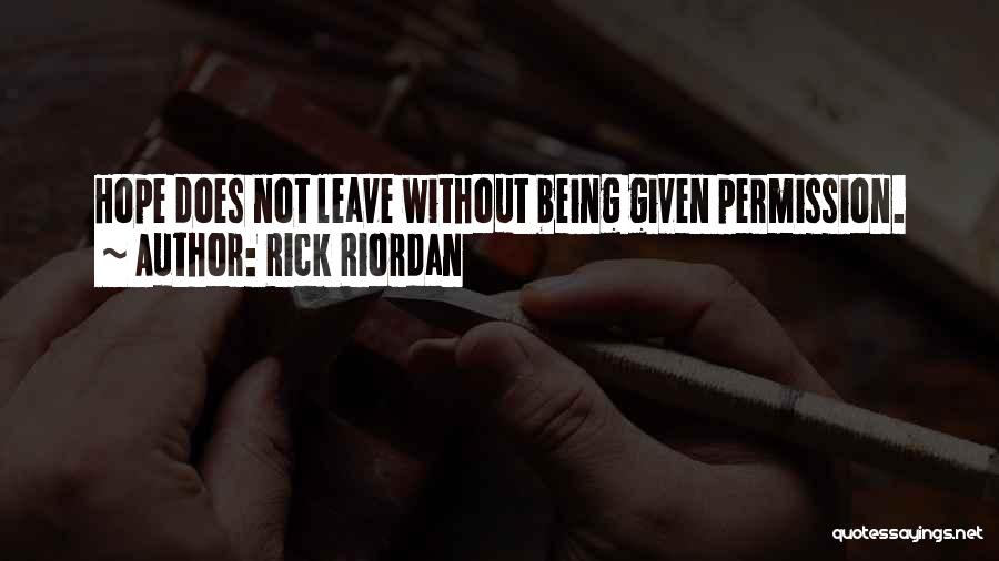 Rick Riordan Quotes: Hope Does Not Leave Without Being Given Permission.