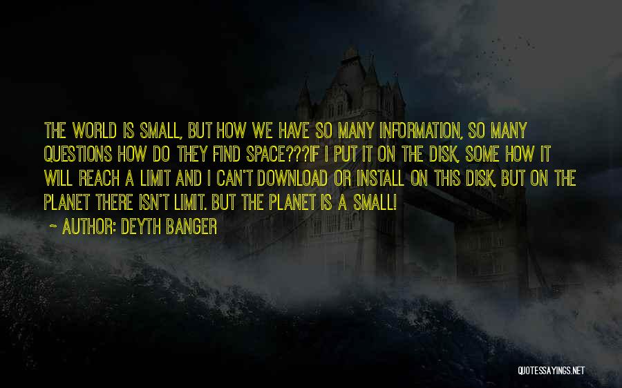 Deyth Banger Quotes: The World Is Small, But How We Have So Many Information, So Many Questions How Do They Find Space???if I